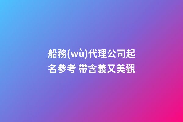 船務(wù)代理公司起名參考 帶含義又美觀-第1張-公司起名-玄機(jī)派